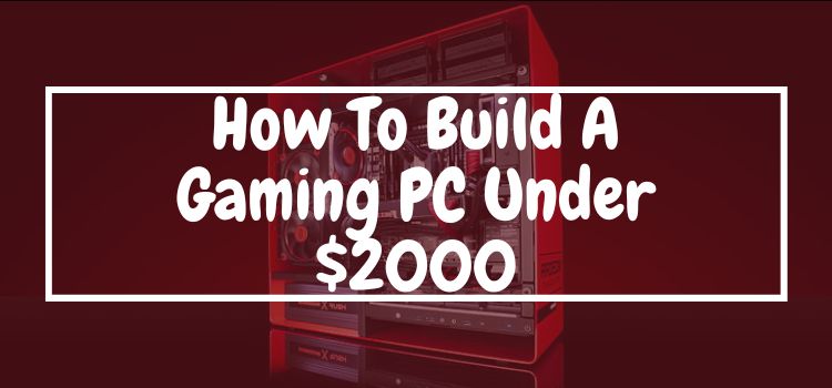 How to build a gaming PC under $2000