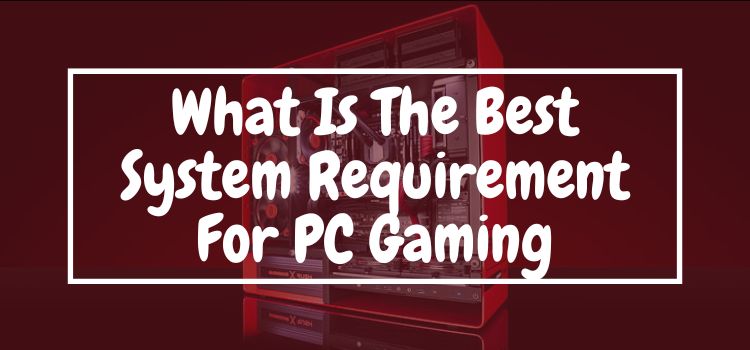 What Is The Best System Requirement For PC Gaming In 2022